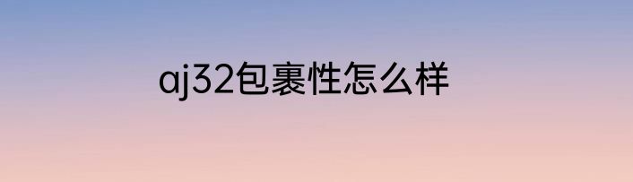 aj32包裹性怎么样