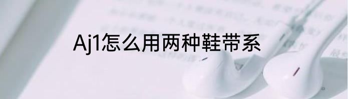 Aj1怎么用两种鞋带系