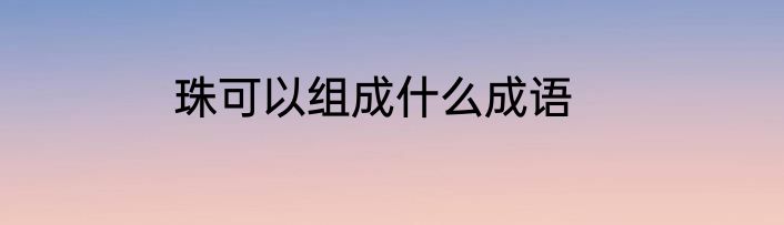 珠可以组成什么成语