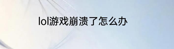 lol游戏打开就闪退怎么办啊