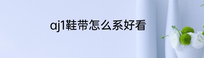 aj1鞋带怎么系好看