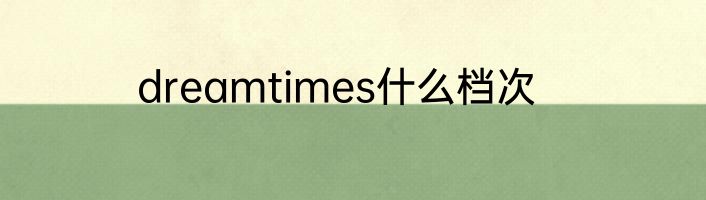 dreamtimes什么档次
