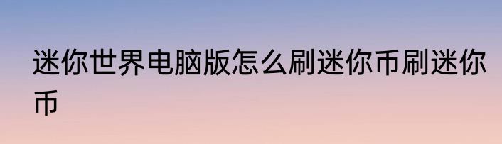 迷你世界电脑版怎么刷迷你币刷迷你币
