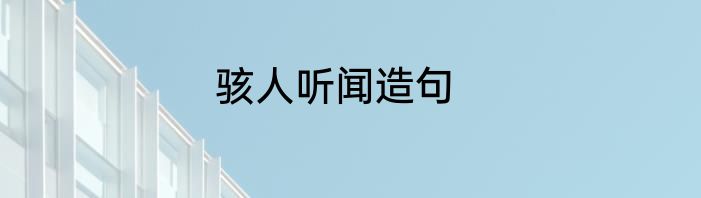骇人听闻造句