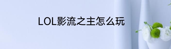 LOL影流之主怎么玩
