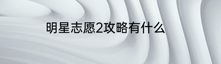 明星志愿2攻略有什么