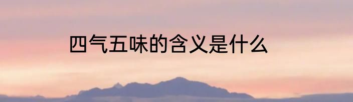 四气五味的含义是什么
