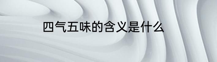 四气五味的含义是什么