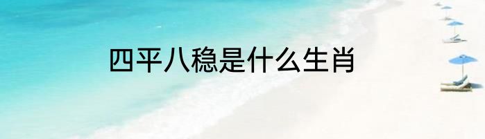 四平八稳是什么生肖
