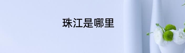 珠江是哪里