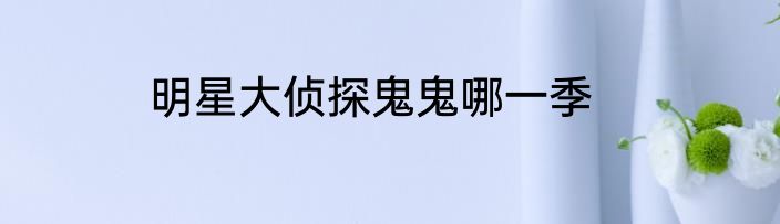 明星大侦探鬼鬼哪一季