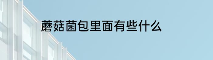 蘑菇菌包里面有些什么