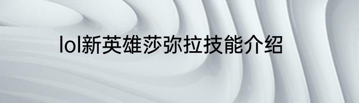lol新英雄莎弥拉技能介绍