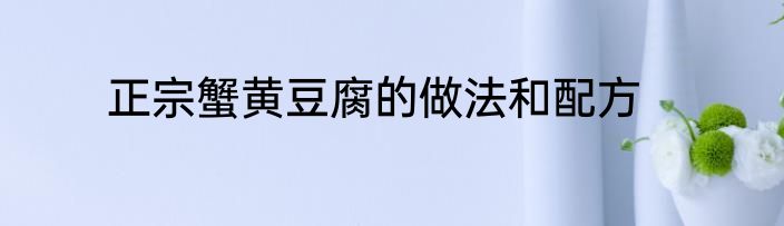正宗蟹黄豆腐的做法和配方