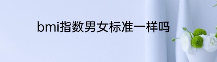bmi指数男女标准一样吗