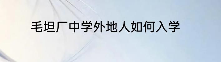 毛坦厂中学外地人如何入学