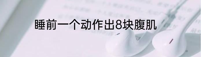 睡前一个动作出8块腹肌
