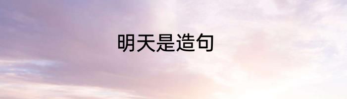 明天是造句