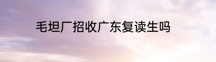毛坦厂招收广东复读生吗