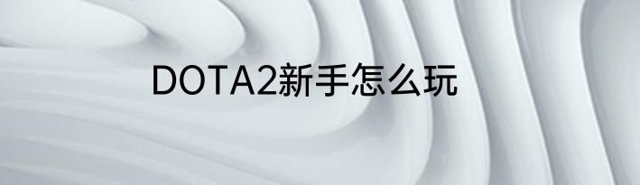 DOTA2新手怎么玩