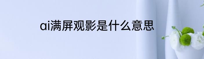 ai满屏观影是什么意思
