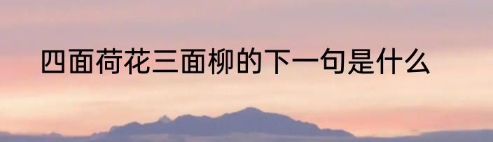 四面荷花三面柳的下一句是什么