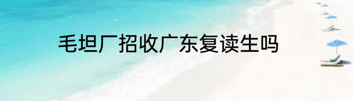毛坦厂招收广东复读生吗