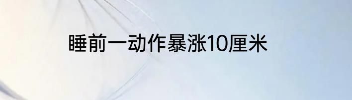 睡前一动作暴涨10厘米