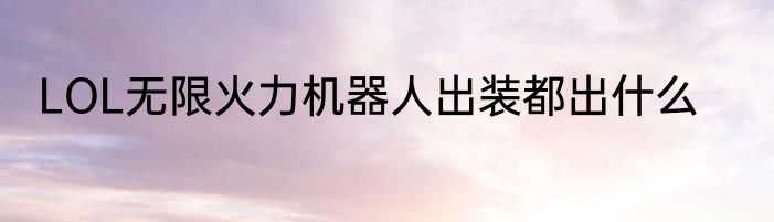 LOL无限火力机器人出装都出什么