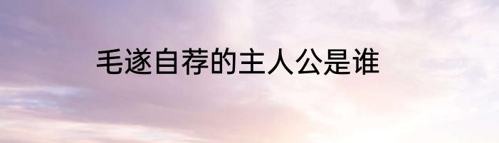 毛遂自荐的主人公是谁