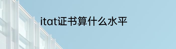 itat证书算什么水平