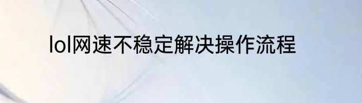 lol网速不稳定解决操作流程