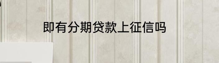 即有分期贷款上征信吗
