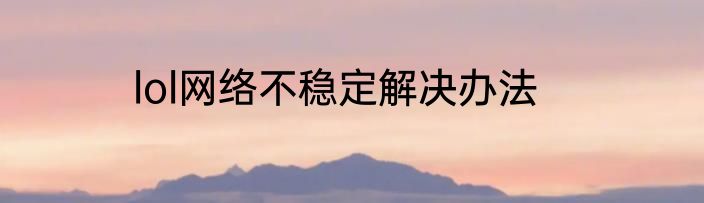 lol网络不稳定解决办法