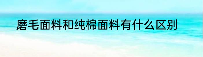 磨毛面料和纯棉面料有什么区别