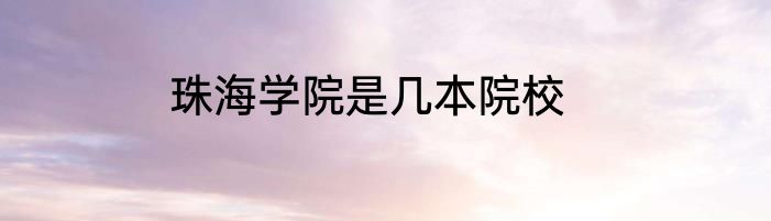 珠海学院是几本院校