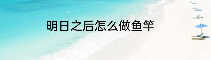 明日之后怎么做鱼竿