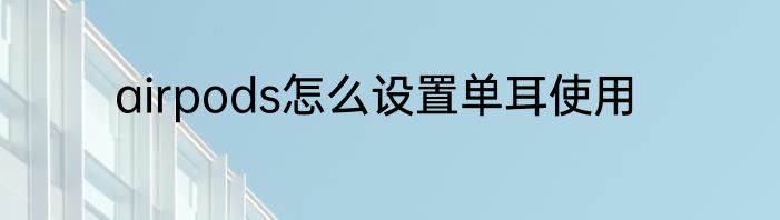 airpods怎么设置单耳使用