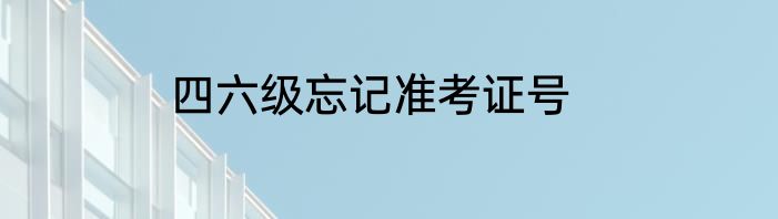 四六级忘记准考证号