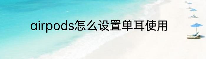 airpods怎么设置单耳使用