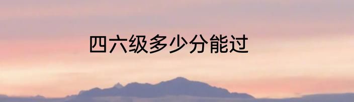 四六级多少分能过