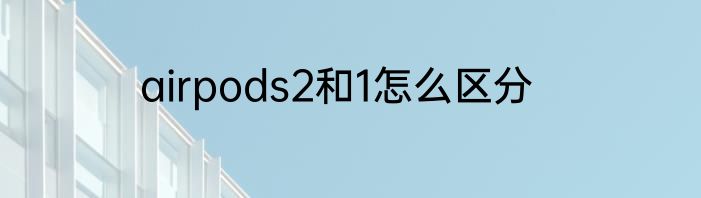 airpods2和1怎么区分
