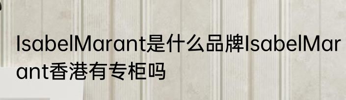 IsabelMarant是什么品牌IsabelMarant香港有专柜吗