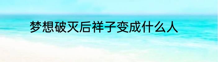 梦想破灭后祥子变成什么人