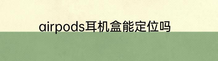 airpods耳机盒能定位吗