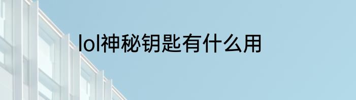 lol神秘钥匙有什么用