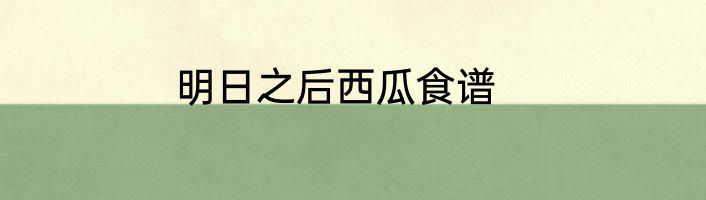 明日之后西瓜食谱