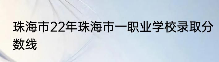 珠海市22年珠海市一职业学校录取分数线