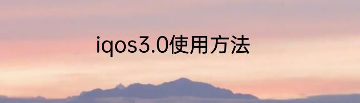 iqos3.0使用方法