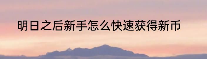明日之后新手怎么快速获得新币